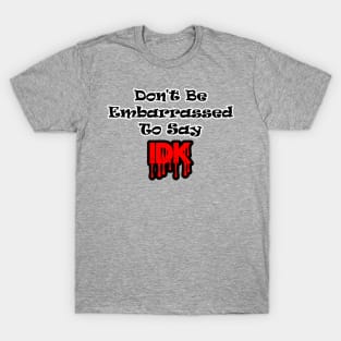 Don't Be Embarrassed To Say I Don't Know T-Shirt